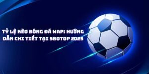 Tỷ Lệ Kèo Bóng Đá Wap: Hướng Dẫn Chi Tiết Tại SBOTOP 2025