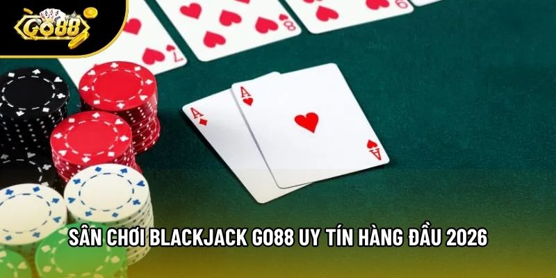 Sân chơi Blackjack Go88 uy tín hàng đầu 2026 Sân chơi Blackjack Go88 uy tín hàng đầu 2026